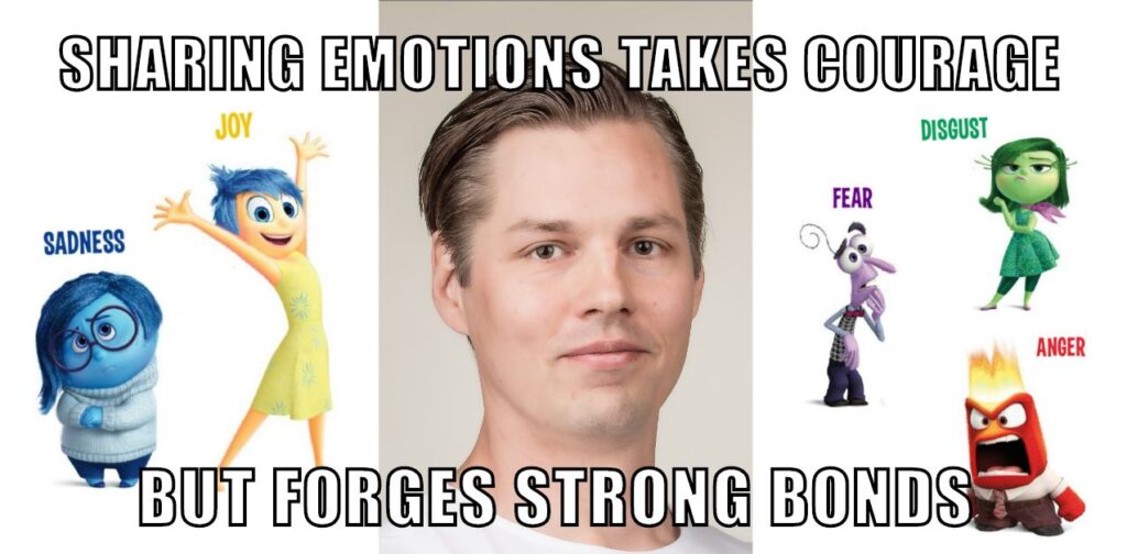 man surrounded by the characters Joy, Sadness, Fear, Disgust, Anger from the movie Inside Out. Meme text sharing emotions takes courage, but forges strong bonds"